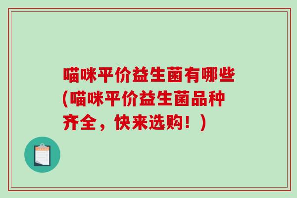 喵咪平价益生菌有哪些(喵咪平价益生菌品种齐全，快来选购！)