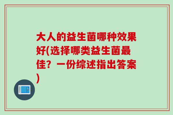 大人的益生菌哪种效果好(选择哪类益生菌佳?一份综述指出答案) 大人的益生菌哪种效果好(选择哪类益生菌佳?一份综述指出答案)