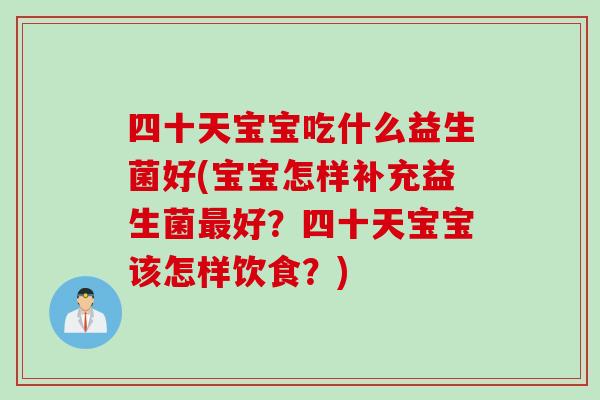 四十天宝宝吃什么益生菌好(宝宝怎样补充益生菌最好？四十天宝宝该怎样饮食？)