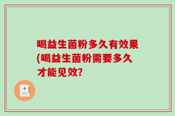 喝益生菌粉多久有效果(喝益生菌粉需要多久才能见效？