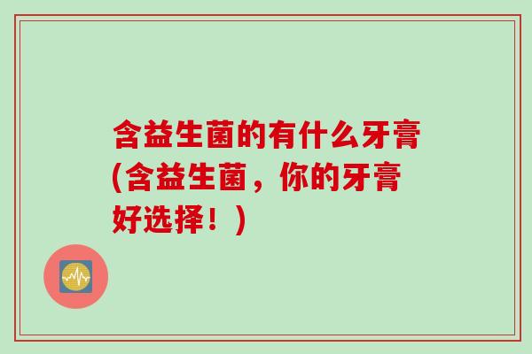 含益生菌的有什么牙膏(含益生菌，你的牙膏好选择！)