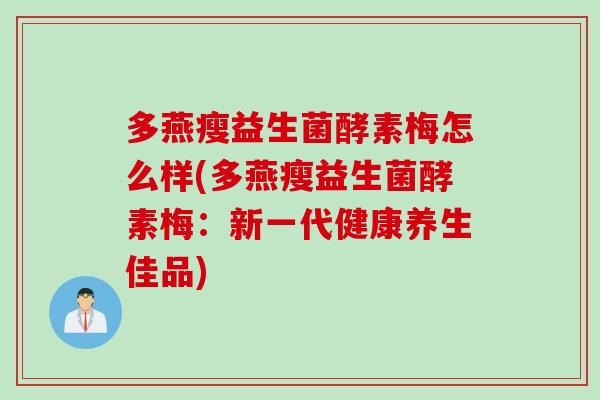 多燕瘦益生菌酵素梅怎么样(多燕瘦益生菌酵素梅：新一代健康养生佳品)