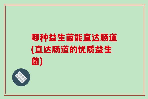 哪种益生菌能直达肠道(直达肠道的优质益生菌)