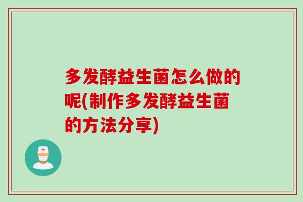多发酵益生菌怎么做的呢(制作多发酵益生菌的方法分享)