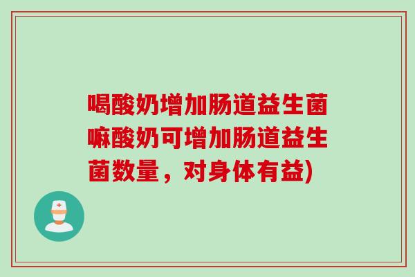 喝酸奶增加肠道益生菌嘛酸奶可增加肠道益生菌数量，对身体有益)
