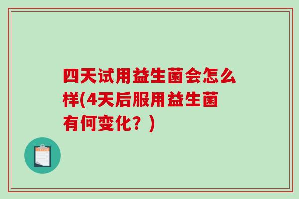 四天试用益生菌会怎么样(4天后服用益生菌有何变化？)