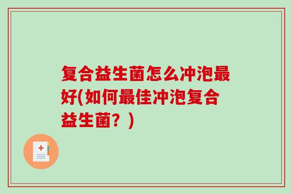 复合益生菌怎么冲泡好(如何佳冲泡复合益生菌?) 复合益生菌怎么冲泡好(如何佳冲泡复合益生菌?)