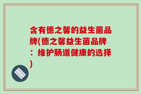 含有德之馨的益生菌品牌(德之馨益生菌品牌：维护肠道健康的选择)
