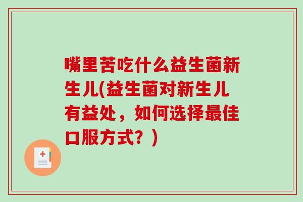 嘴里苦吃什么益生菌新生儿(益生菌对新生儿有益处，如何选择最佳口服方式？)