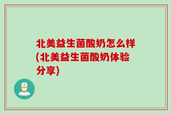 北美益生菌酸奶怎么样(北美益生菌酸奶体验分享)