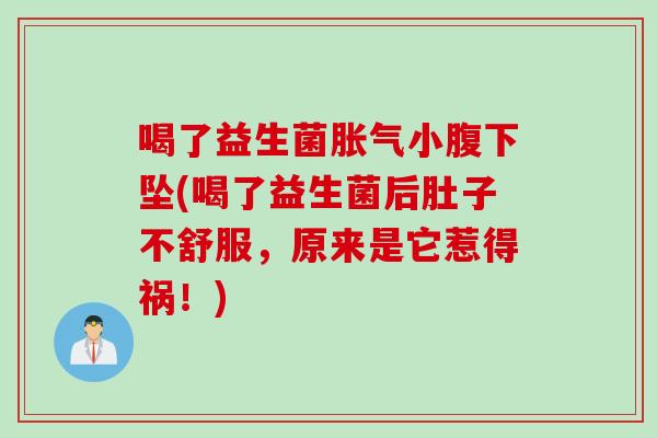 喝了益生菌胀气小腹下坠(喝了益生菌后肚子不舒服，原来是它惹得祸！)