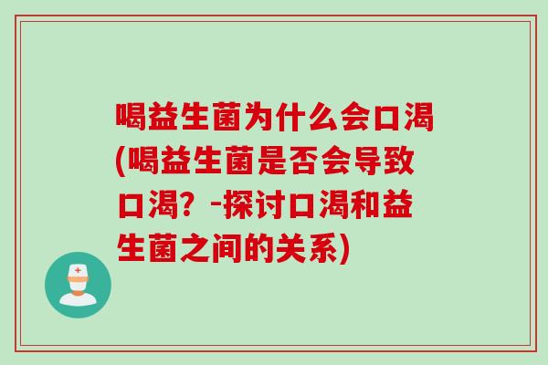 喝益生菌为什么会口渴(喝益生菌是否会导致口渴？-探讨口渴和益生菌之间的关系)