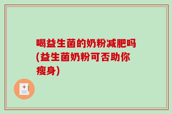 喝益生菌的奶粉减肥吗(益生菌奶粉可否助你瘦身)