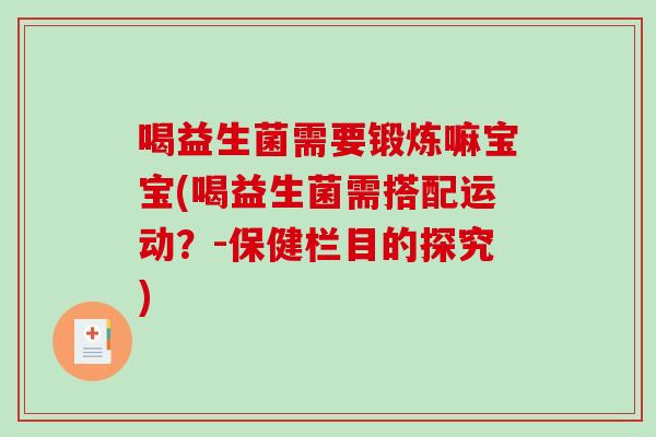 喝益生菌需要锻炼嘛宝宝(喝益生菌需搭配运动？-保健栏目的探究)