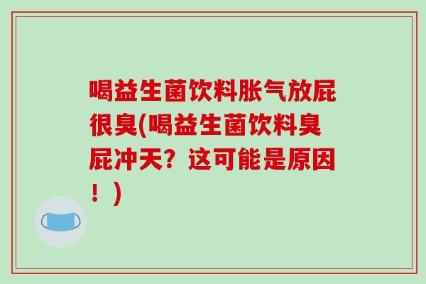 喝益生菌饮料胀气放屁很臭(喝益生菌饮料臭屁冲天？这可能是原因！)