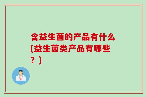 含益生菌的产品有什么(益生菌类产品有哪些?) 含益生菌的产品有什么(益生菌类产品有哪些?)