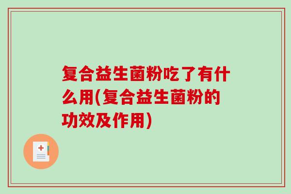 复合益生菌粉吃了有什么用(复合益生菌粉的功效及作用) 复合益生菌粉吃了有什么用(复合益生菌粉的功效及作用)