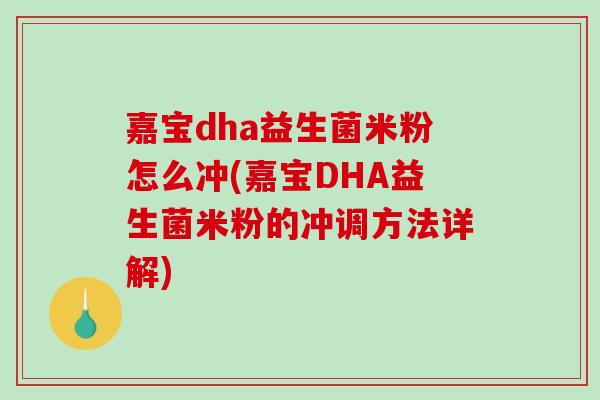 嘉宝dha益生菌米粉怎么冲(嘉宝DHA益生菌米粉的冲调方法详解)