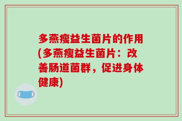 多燕瘦益生菌片的作用(多燕瘦益生菌片：改善肠道菌群，促进身体健康)
