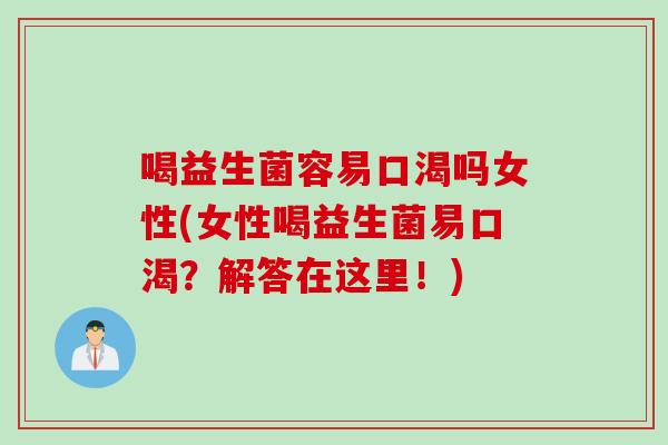 喝益生菌容易口渴吗女性(女性喝益生菌易口渴？解答在这里！)