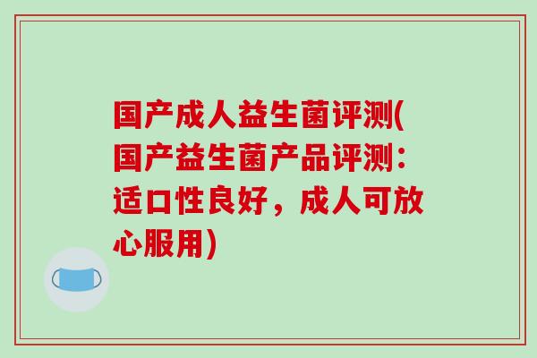 国产成人益生菌评测(国产益生菌产品评测:适口性良好,成人可放心服用) 国产成人益生菌评测(国产益生菌产品评测:适口性良好,成人可放心服用)