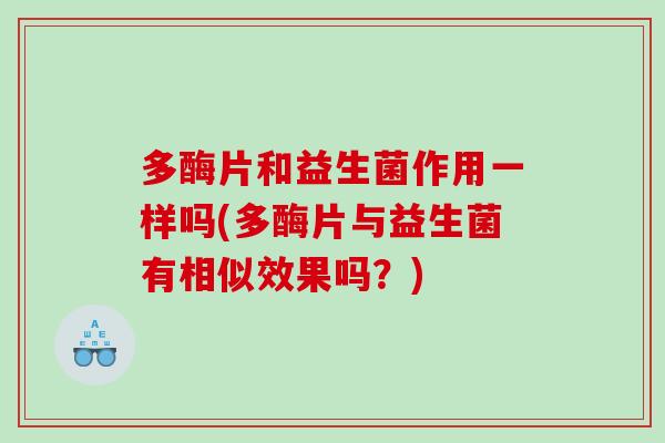 多酶片和益生菌作用一样吗(多酶片与益生菌有相似效果吗？)