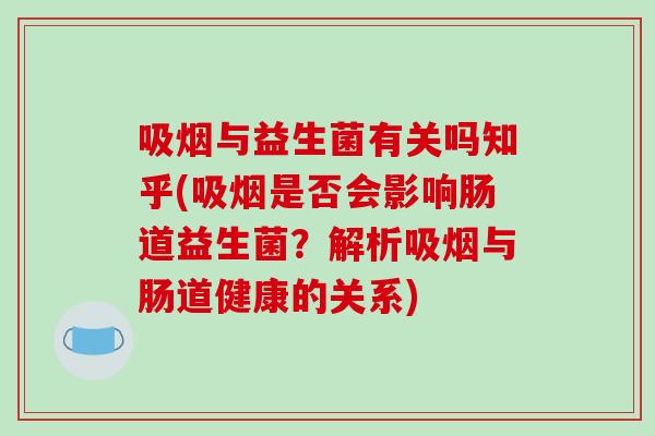 吸烟与益生菌有关吗知乎(吸烟是否会影响肠道益生菌？解析吸烟与肠道健康的关系)