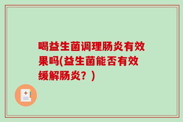 喝益生菌调理肠炎有效果吗(益生菌能否有效缓解肠炎？)
