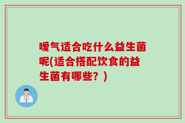 嗳气适合吃什么益生菌呢(适合搭配饮食的益生菌有哪些？)