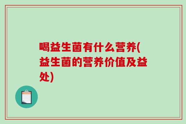 喝益生菌有什么营养(益生菌的营养价值及益处)