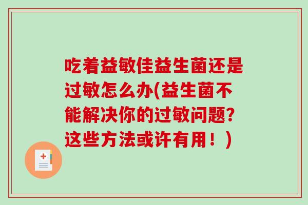 吃着益敏佳益生菌还是过敏怎么办(益生菌不能解决你的过敏问题？这些方法或许有用！)