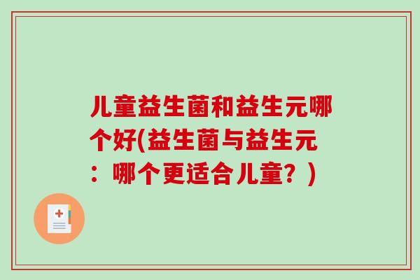儿童益生菌和益生元哪个好(益生菌与益生元：哪个更适合儿童？)