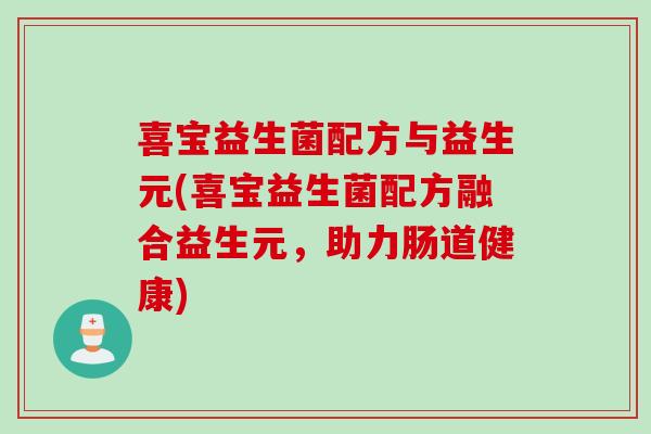 喜宝益生菌配方与益生元(喜宝益生菌配方融合益生元，助力肠道健康)