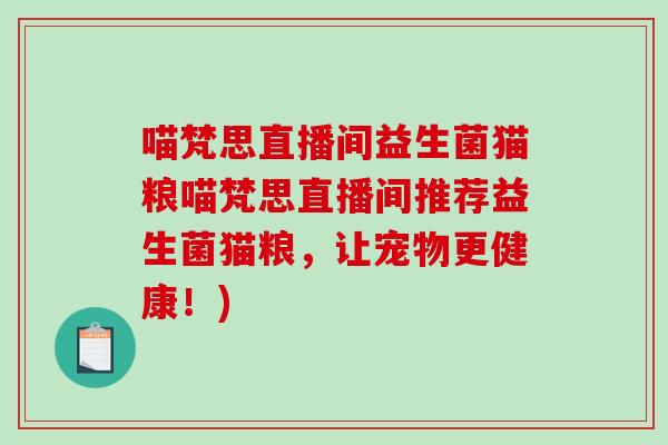 喵梵思直播间益生菌猫粮喵梵思直播间推荐益生菌猫粮，让宠物更健康！)
