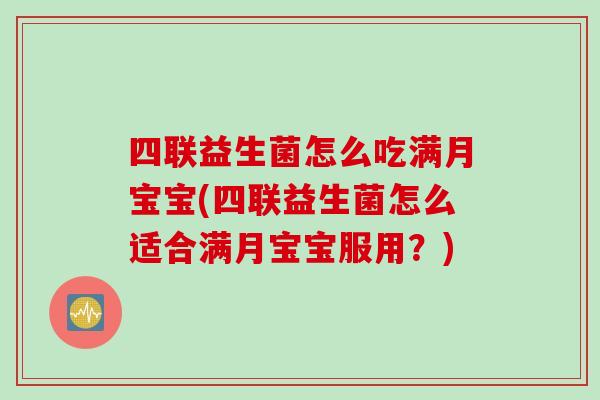 四联益生菌怎么吃满月宝宝(四联益生菌怎么适合满月宝宝服用？)