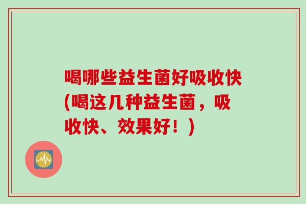 喝哪些益生菌好吸收快(喝这几种益生菌，吸收快、效果好！)