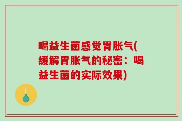喝益生菌感觉胃胀气(缓解胃胀气的秘密：喝益生菌的实际效果)