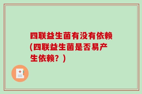 四联益生菌有没有依赖(四联益生菌是否易产生依赖？)