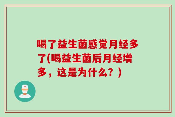 喝了益生菌感觉月经多了(喝益生菌后月经增多，这是为什么？)