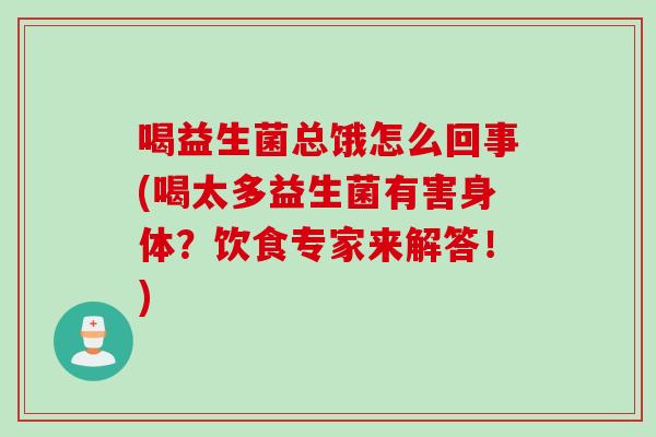 喝益生菌总饿怎么回事(喝太多益生菌有害身体？饮食专家来解答！)