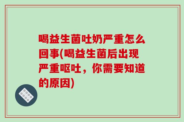 喝益生菌吐奶严重怎么回事(喝益生菌后出现严重，你需要知道的原因)
