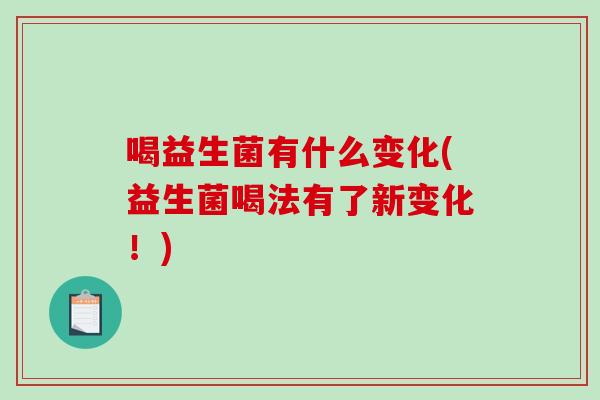 喝益生菌有什么变化(益生菌喝法有了新变化！)