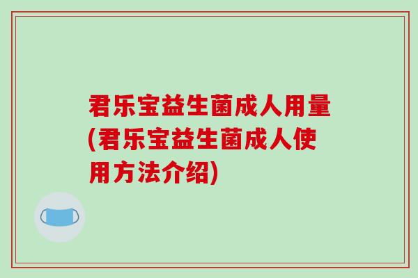 君乐宝益生菌成人用量(君乐宝益生菌成人使用方法介绍)