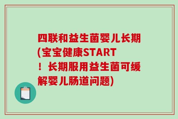 四联和益生菌婴儿长期(宝宝健康START！长期服用益生菌可缓解婴儿肠道问题)