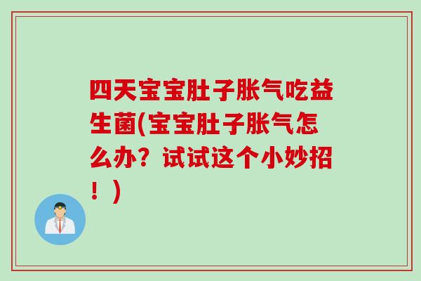 四天宝宝肚子胀气吃益生菌(宝宝肚子胀气怎么办？试试这个小妙招！)