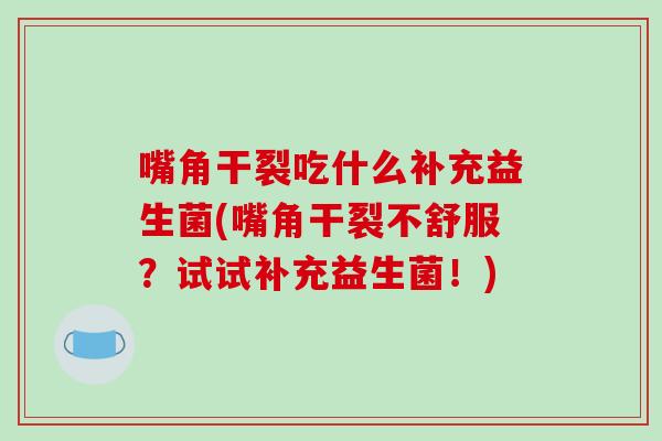 嘴角干裂吃什么补充益生菌(嘴角干裂不舒服？试试补充益生菌！)