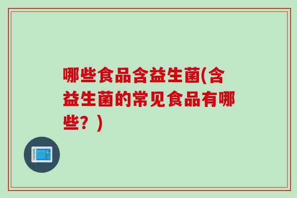 哪些食品含益生菌(含益生菌的常见食品有哪些？)