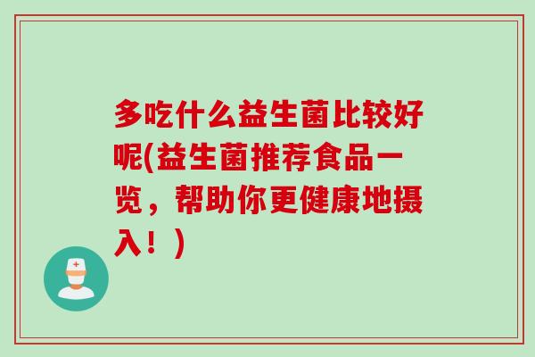 多吃什么益生菌比较好呢(益生菌推荐食品一览，帮助你更健康地摄入！)