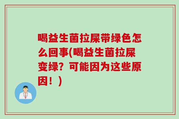 喝益生菌拉屎带绿色怎么回事(喝益生菌拉屎变绿？可能因为这些原因！)