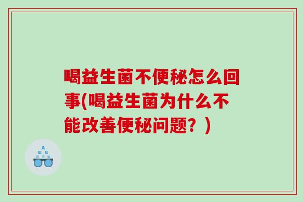 喝益生菌不便秘怎么回事(喝益生菌为什么不能改善便秘问题？)